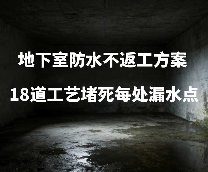 德清卫艺家20年经验总结：地下室防水不返工方案，18道工艺堵死每处漏水点